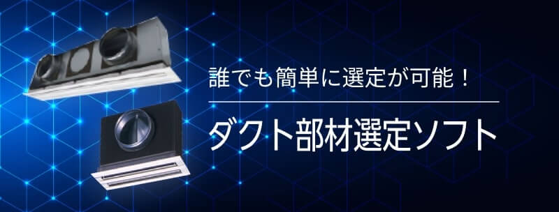 誰でも簡単に選定が可能! | ダクト部材選定ソフトはこちら