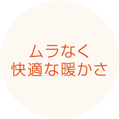 ムラなく快適な暖かさ