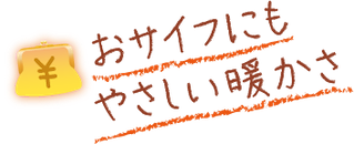 おサイフにもやさしい暖かさ