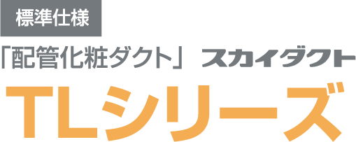 標準仕様「配管化粧ダクト」TLシリーズ